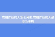 发明作业的人怎么死的,发明作业的人是怎么来的