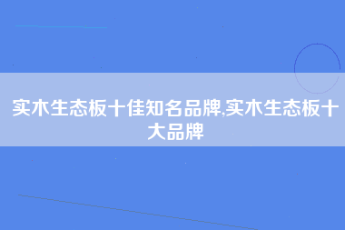 实木生态板十佳知名品牌,实木生态板十大品牌