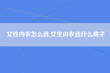 女性内衣怎么选,女生内衣选什么牌子