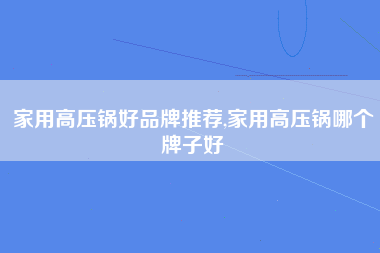 家用高压锅好品牌推荐,家用高压锅哪个牌子好