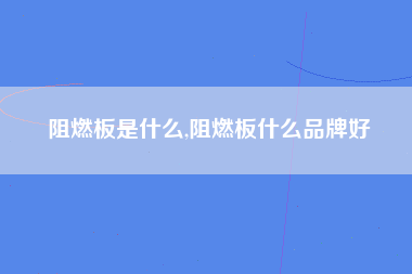 阻燃板是什么,阻燃板什么品牌好