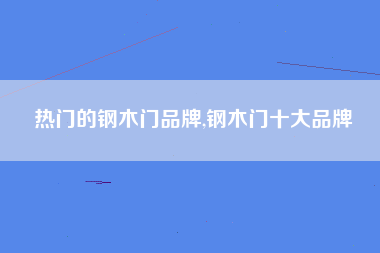 热门的钢木门品牌,钢木门十大品牌