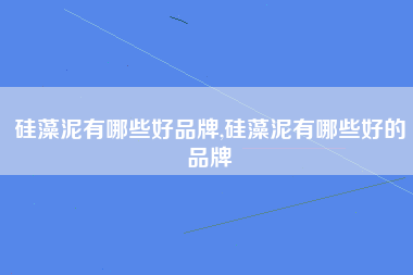 硅藻泥有哪些好品牌,硅藻泥有哪些好的品牌