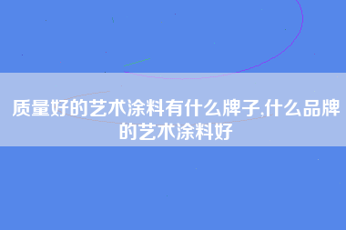 质量好的艺术涂料有什么牌子,什么品牌的艺术涂料好