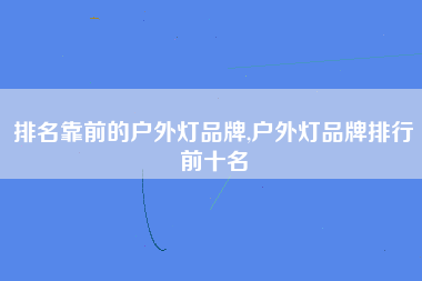 排名靠前的户外灯品牌,户外灯品牌排行前十名