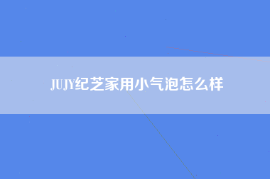 JUJY纪芝家用小气泡怎么样