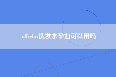 offrelax洗发水孕妇可以用吗