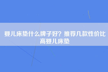 婴儿床垫什么牌子好？推荐几款性价比高婴儿床垫