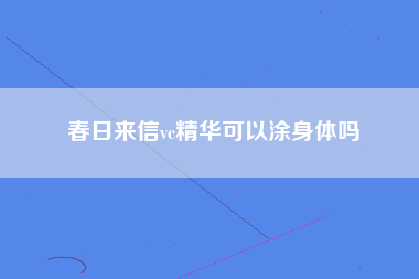 春日来信vc精华可以涂身体吗