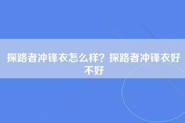 探路者冲锋衣怎么样？探路者冲锋衣好不好