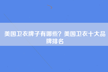 美国卫衣牌子有哪些？美国卫衣十大品牌排名