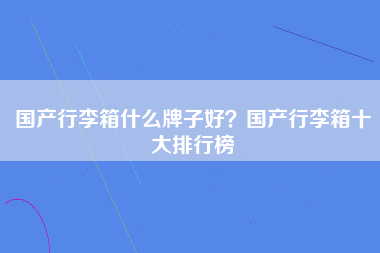 国产行李箱什么牌子好？国产行李箱十大排行榜