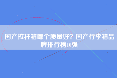 国产拉杆箱哪个质量好？国产行李箱品牌排行榜10强