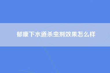 郁康下水道杀虫剂效果怎么样