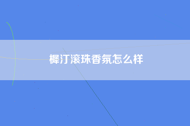 樨汀滚珠香氛怎么样