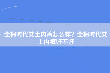 全棉时代女士内裤怎么样？全棉时代女士内裤好不好