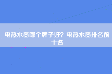 电热水器哪个牌子好？电热水器排名前十名