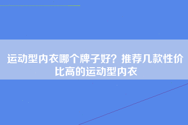 运动型内衣哪个牌子好？推荐几款性价比高的运动型内衣