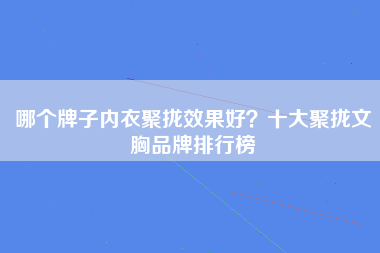 哪个牌子内衣聚拢效果好？十大聚拢文胸品牌排行榜