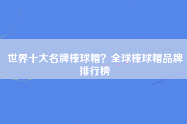 世界十大名牌棒球帽？全球棒球帽品牌排行榜