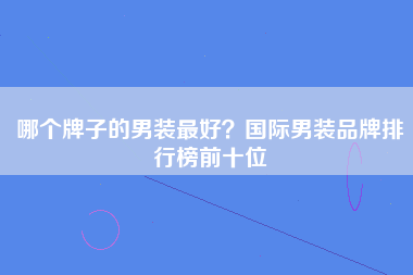 哪个牌子的男装最好？国际男装品牌排行榜前十位