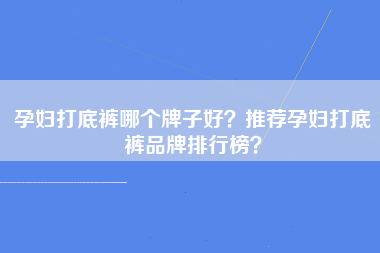 孕妇打底裤哪个牌子好？推荐孕妇打底裤品牌排行榜？