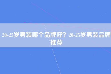 20-25岁男装哪个品牌好？20-25岁男装品牌推荐