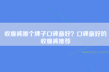 收腹裤哪个牌子口碑最好？口碑最好的收腹裤推荐