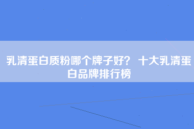 乳清蛋白质粉哪个牌子好？ 十大乳清蛋白品牌排行榜