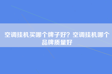 空调挂机买哪个牌子好？空调挂机哪个品牌质量好