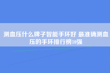 测血压什么牌子智能手环好 最准确测血压的手环排行榜10强