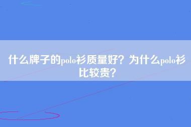 什么牌子的polo衫质量好？为什么polo衫比较贵？