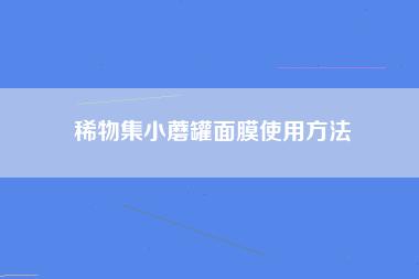 稀物集小蘑罐面膜使用方法