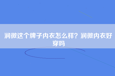 润微这个牌子内衣怎么样？润微内衣好穿吗