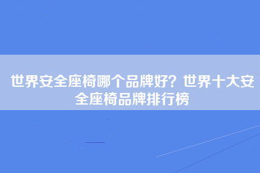 世界安全座椅哪个品牌好？世界十大安全座椅品牌排行榜