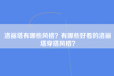 洛丽塔有哪些风格？有哪些好看的洛丽塔穿搭风格？