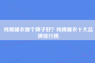 纯棉睡衣哪个牌子好？纯棉睡衣十大品牌排行榜