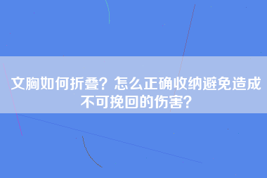 文胸如何折叠？怎么正确收纳避免造成不可挽回的伤害？