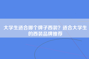 大学生适合哪个牌子西装？适合大学生的西装品牌推荐