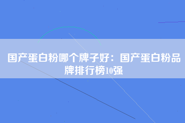 国产蛋白粉哪个牌子好：国产蛋白粉品牌排行榜10强