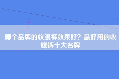 哪个品牌的收腹裤效果好？最好用的收腹裤十大名牌