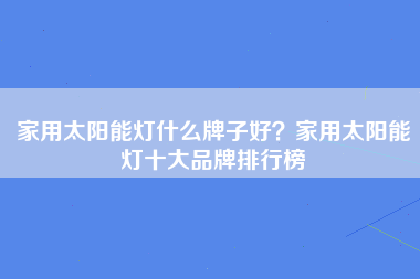 家用太阳能灯什么牌子好？家用太阳能灯十大品牌排行榜