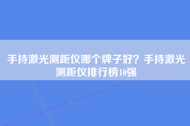 手持激光测距仪哪个牌子好？手持激光测距仪排行榜10强