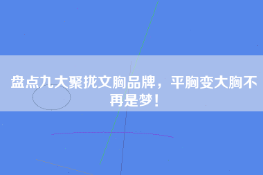 盘点九大聚拢文胸品牌，平胸变大胸不再是梦！