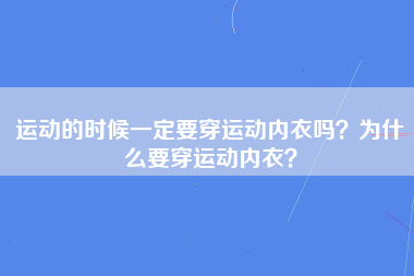 运动的时候一定要穿运动内衣吗？为什么要穿运动内衣？