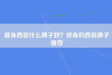 修身西装什么牌子好？修身的西装牌子推荐