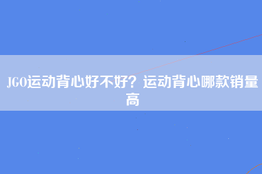 JGO运动背心好不好？运动背心哪款销量高