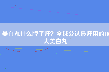 美白丸什么牌子好？全球公认最好用的10大美白丸