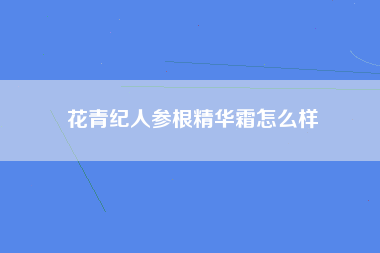 花青纪人参根精华霜怎么样