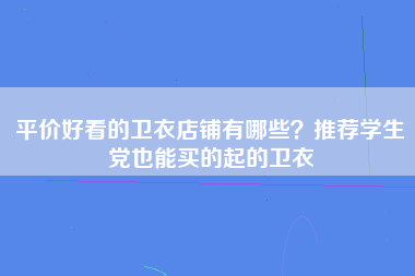 平价好看的卫衣店铺有哪些？推荐学生党也能买的起的卫衣